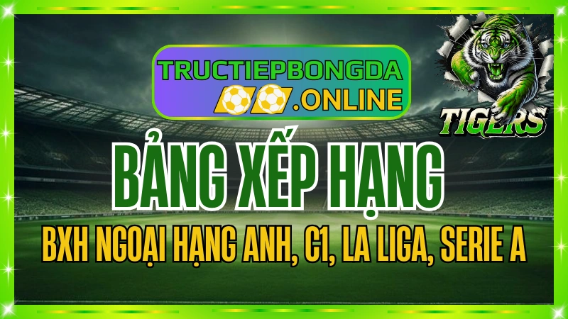 BXH bóng đá của Tructiepbongda.online – Sự khác biệt tạo nên đẳng cấp
