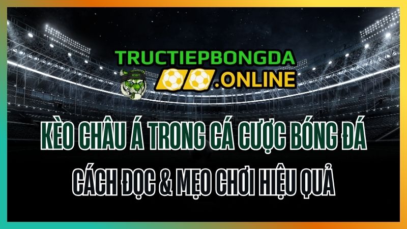 Kèo Châu Á trong cá cược bóng đá là gì? Cách đọc & mẹo chơi hiệu quả