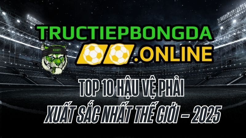 Top 10 hậu vệ phải xuất sắc nhất thế giới 2025